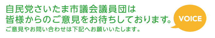 自民党さいたま市議会議員団は皆様からのご意見をお待ちしております。ご意見やお問い合わせは下記へお願いいたします。